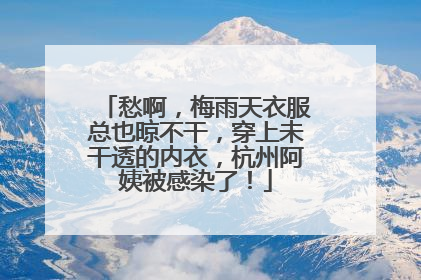 愁啊，梅雨天衣服总也晾不干，穿上未干透的内衣，杭州阿姨被感染了！