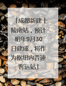 成都新建十陵南站，预计明年9月30日建成，将作为枢纽内普速客运站