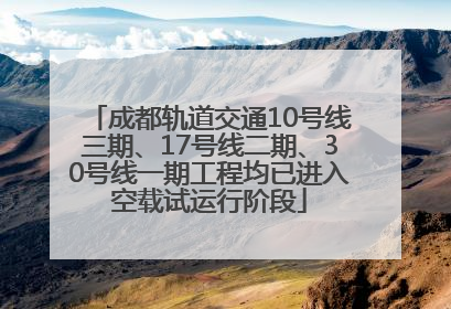 成都轨道交通10号线三期、17号线二期、30号线一期工程均已进入空载试运行阶段