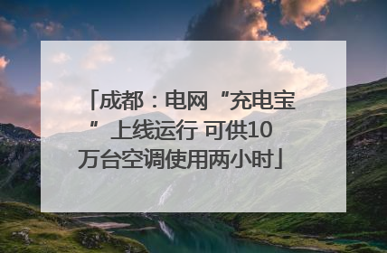 成都：电网“充电宝”上线运行 可供10万台空调使用两小时