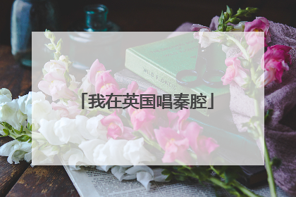 我在英国唱秦腔