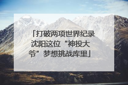 打破两项世界纪录 沈阳这位“神投大爷”梦想挑战库里