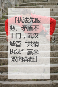 执法先服务、矛盾不上门，武汉城管“共情执法”赢来双向奔赴