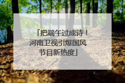 把端午过成诗！河南卫视引爆国风节目新热度