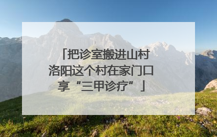 把诊室搬进山村 洛阳这个村在家门口享“三甲诊疗”