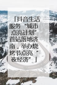 抖音生活服务“城市点亮计划”首站落地济南，举办烧烤节点亮“夜经济”