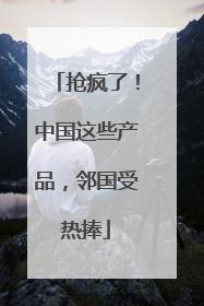 抢疯了！中国这些产品，邻国受热捧