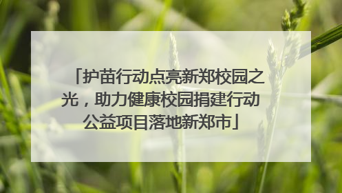 护苗行动点亮新郑校园之光，助力健康校园捐建行动公益项目落地新郑市