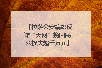 拉萨公安编织反诈“天网”挽回民众损失超千万元