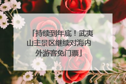 持续到年底！武夷山主景区继续对海内外游客免门票