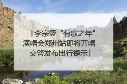 李宗盛“有歌之年”演唱会郑州站即将开唱 交警发布出行提示