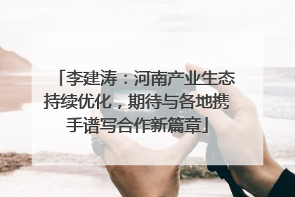 李建涛：河南产业生态持续优化，期待与各地携手谱写合作新篇章