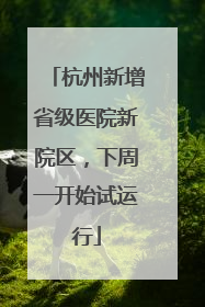 杭州新增省级医院新院区，下周一开始试运行