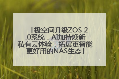 极空间升级ZOS 2.0系统，AI加持焕新私有云体验，拓展更智能更好用的NAS生态