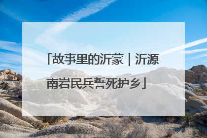 故事里的沂蒙｜沂源南岩民兵誓死护乡