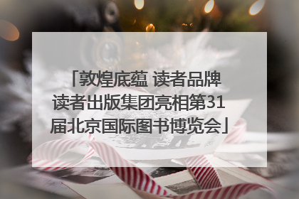 敦煌底蕴 读者品牌 读者出版集团亮相第31届北京国际图书博览会