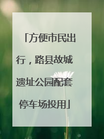 方便市民出行，路县故城遗址公园配套停车场投用