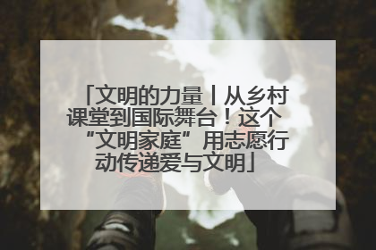 文明的力量丨从乡村课堂到国际舞台！这个“文明家庭”用志愿行动传递爱与文明