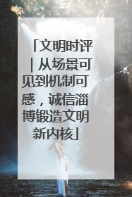 文明时评｜从场景可见到机制可感，诚信淄博锻造文明新内核
