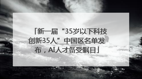 新一届“35岁以下科技创新35人”中国区名单发布，AI人才备受瞩目