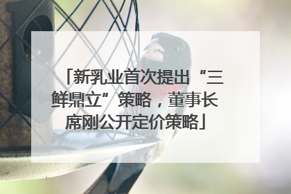 新乳业首次提出“三鲜鼎立”策略，董事长席刚公开定价策略