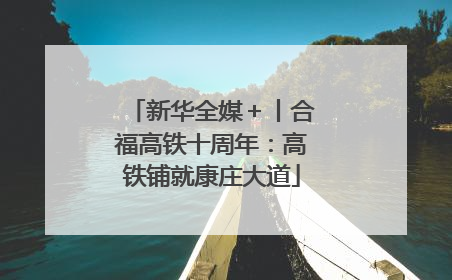 新华全媒＋丨合福高铁十周年：高铁铺就康庄大道