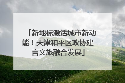 新地标激活城市新动能！天津和平区政协建言文旅融合发展