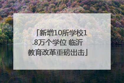新增10所学校1.8万个学位 临沂教育改革重磅出击