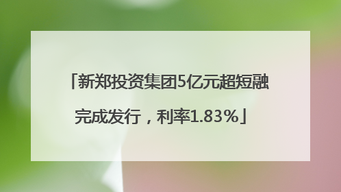 新郑投资集团5亿元超短融完成发行，利率1.83％