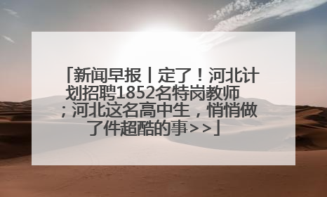 新闻早报丨定了！河北计划招聘1852名特岗教师；河北这名高中生，悄悄做了件超酷的事>>