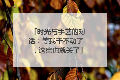 时光与手艺的对话：等我干不动了，这窑也就关了
