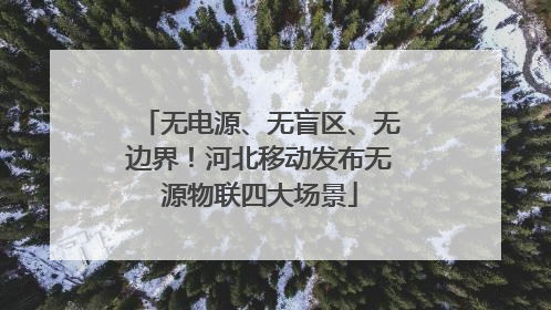 无电源、无盲区、无边界！河北移动发布无源物联四大场景