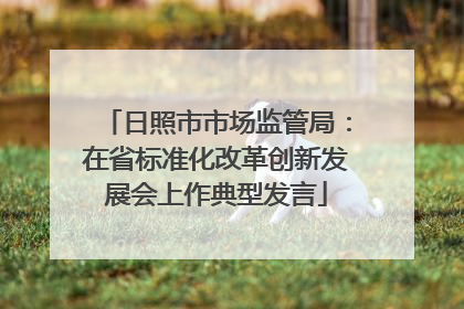 日照市市场监管局：在省标准化改革创新发展会上作典型发言