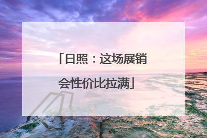 日照：这场展销会性价比拉满