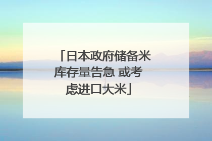 日本政府储备米库存量告急 或考虑进口大米