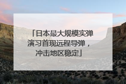 日本最大规模实弹演习首现远程导弹，冲击地区稳定