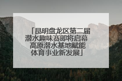 昆明盘龙区第二届潜水趣味赛即将启幕 高原潜水基地赋能体育事业新发展