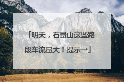 明天，石景山这些路段车流量大！提示→