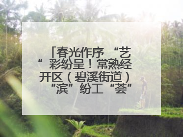 春光作序 “艺”彩纷呈！常熟经开区（碧溪街道）“滨”纷工“荟”·职工艺课堂点亮春日时光