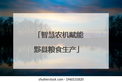 智慧农机赋能黟县粮食生产