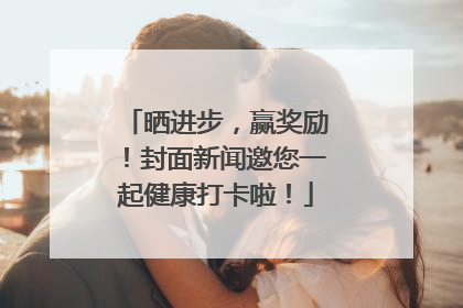 晒进步，赢奖励！封面新闻邀您一起健康打卡啦！