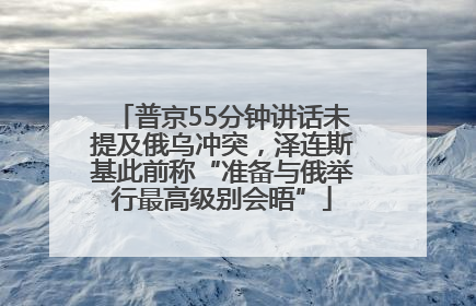 普京55分钟讲话未提及俄乌冲突，泽连斯基此前称“准备与俄举行最高级别会晤”