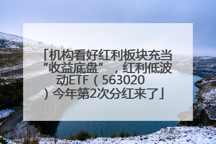 机构看好红利板块充当“收益底盘”，红利低波动ETF（563020）今年第2次分红来了