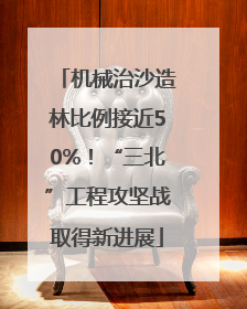 机械治沙造林比例接近50%！“三北”工程攻坚战取得新进展