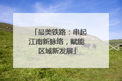 最美铁路：串起江南新脉络，赋能区域新发展