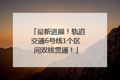 最新进展！轨道交通6号线1个区间双线贯通！