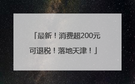 最新！消费超200元可退税！落地天津！