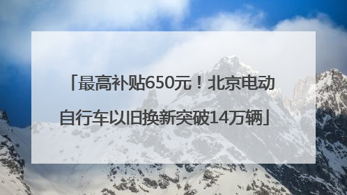 最高补贴650元！北京电动自行车以旧换新突破14万辆