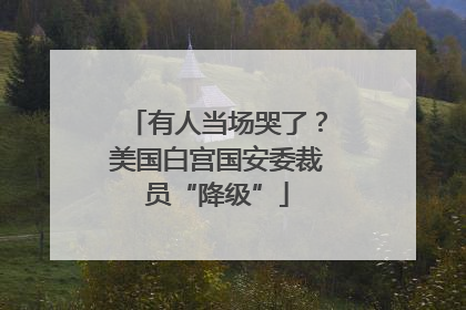 有人当场哭了？美国白宫国安委裁员“降级”