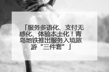 服务多语化、支付无感化、体验本土化！青岛地铁推出服务入境旅游“三件套”